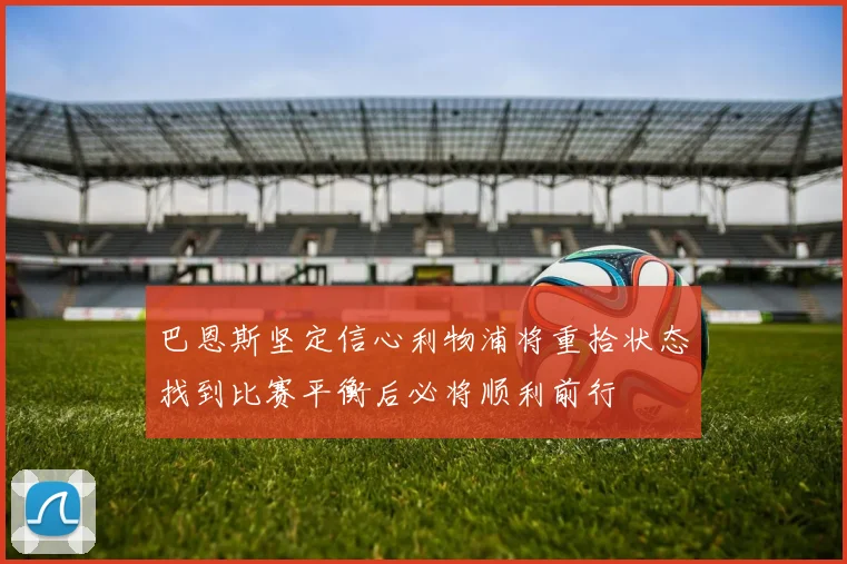 巴恩斯坚定信心利物浦将重拾状态找到比赛平衡后必将顺利前行