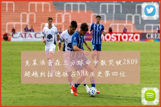 克莱汤普森三分球命中数突破2809超越利拉德独占NBA历史第四位