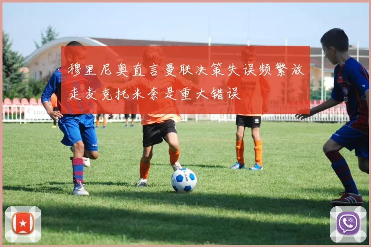 穆里尼奥直言曼联决策失误频繁放走麦克托米奈是重大错误