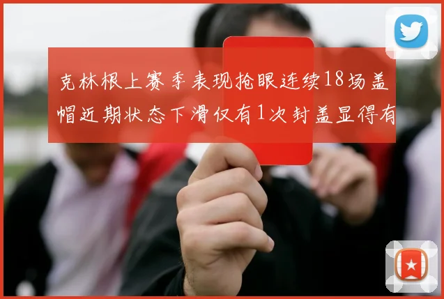 克林根上赛季表现抢眼连续18场盖帽近期状态下滑仅有1次封盖显得有些软弱
