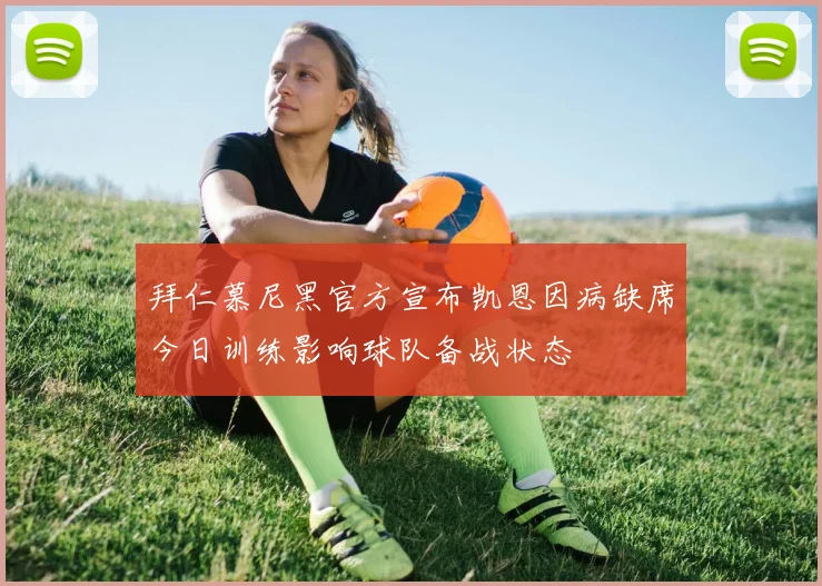 拜仁慕尼黑官方宣布凯恩因病缺席今日训练影响球队备战状态