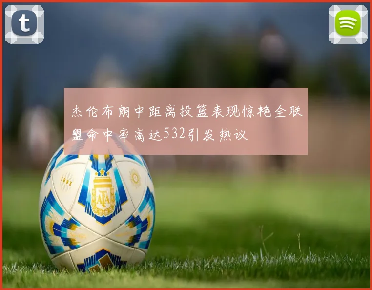 杰伦布朗中距离投篮表现惊艳全联盟命中率高达532引发热议