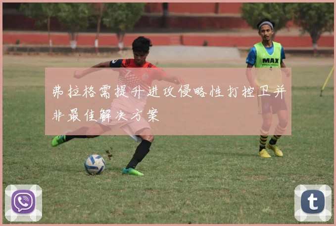 弗拉格需提升进攻侵略性打控卫并非最佳解决方案