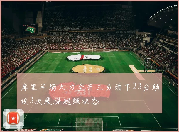 库里半场火力全开三分雨下23分助攻3次展现超级状态