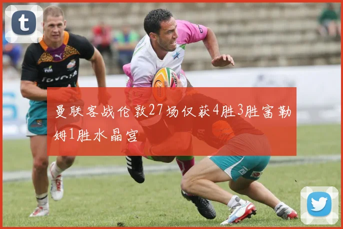 曼联客战伦敦27场仅获4胜3胜富勒姆1胜水晶宫