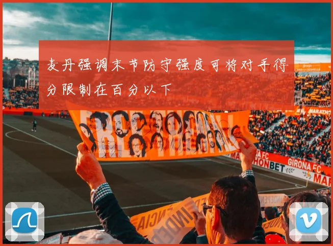 麦丹强调末节防守强度可将对手得分限制在百分以下