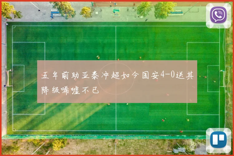 五年前助亚泰冲超如今国安4-0送其降级唏嘘不已
