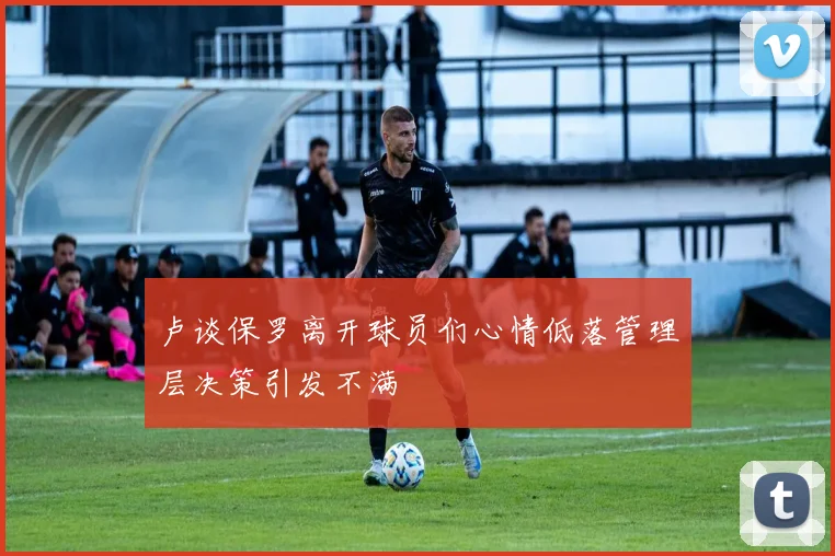 卢谈保罗离开球员们心情低落管理层决策引发不满