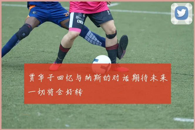 贾华子回忆与纳斯的对话期待未来一切将会好转