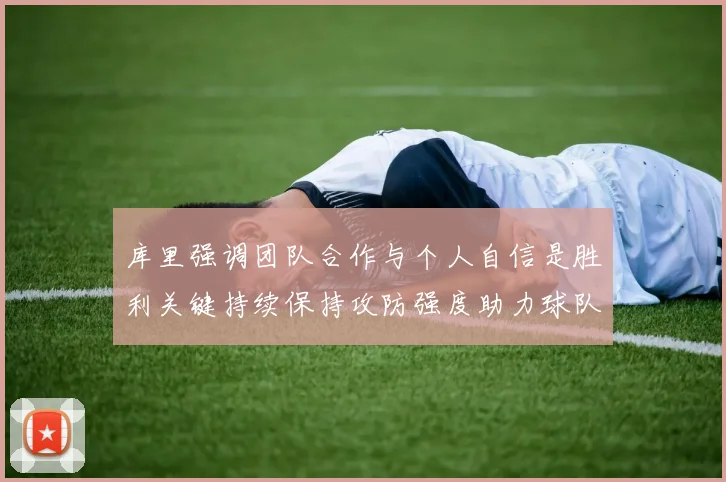 库里强调团队合作与个人自信是胜利关键持续保持攻防强度助力球队成功