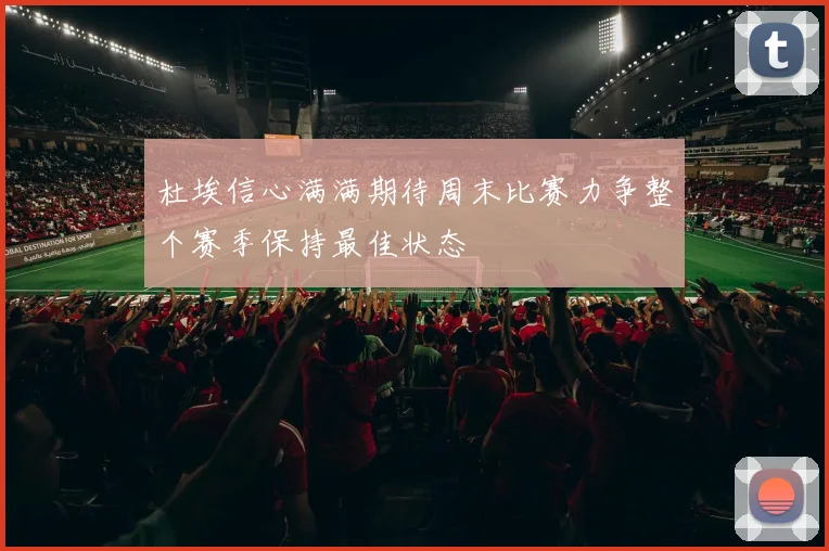 杜埃信心满满期待周末比赛力争整个赛季保持最佳状态