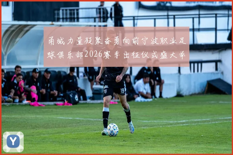 甬城力量凝聚奋勇向前宁波职业足球俱乐部2026赛季出征仪式盛大举行
